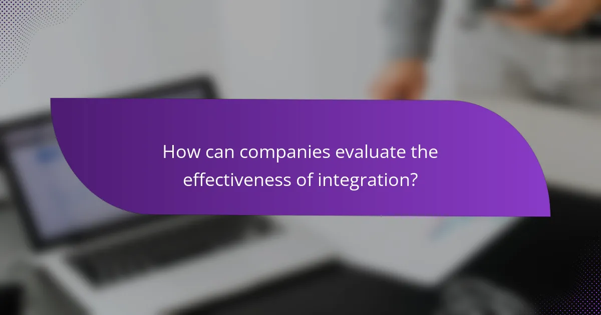How can companies evaluate the effectiveness of integration?