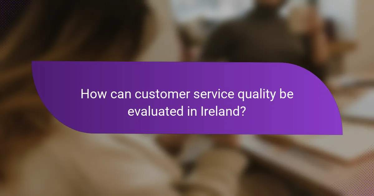 How can customer service quality be evaluated in Ireland?