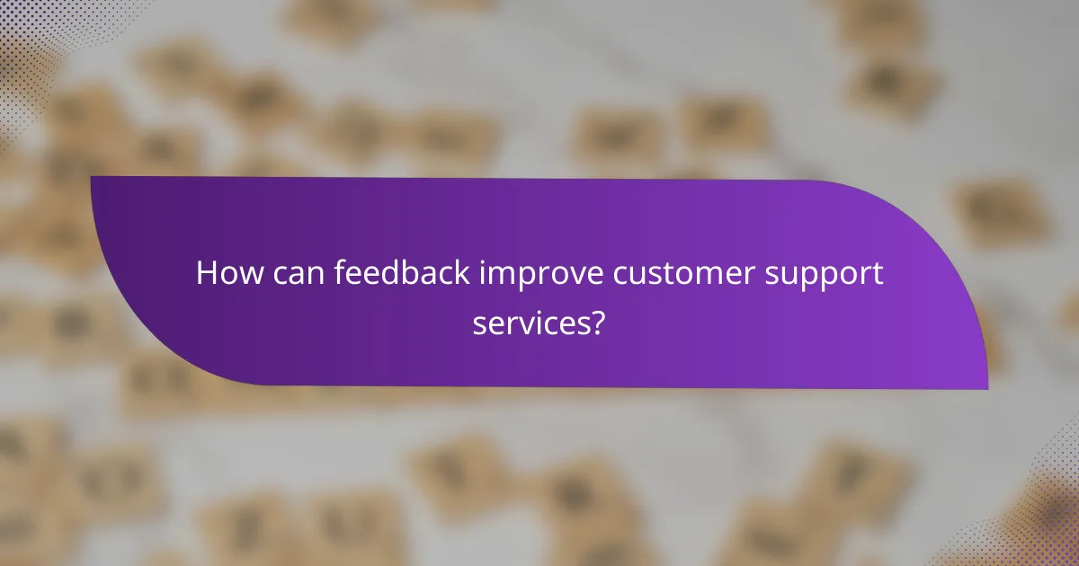 How can feedback improve customer support services?