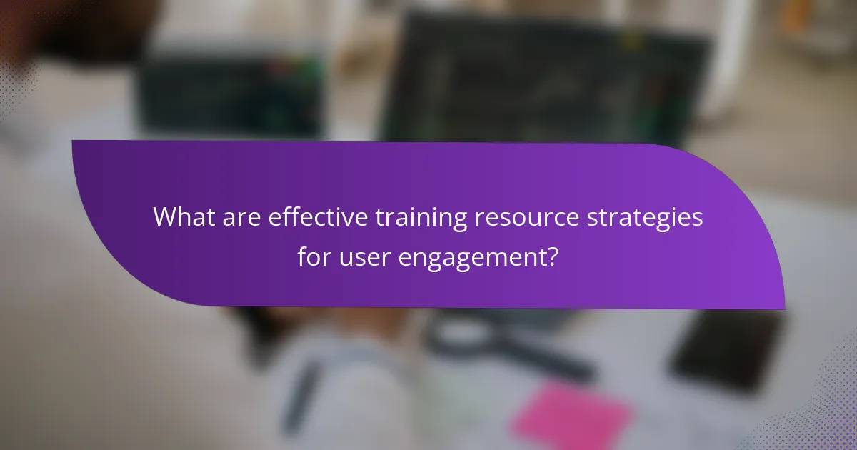 What are effective training resource strategies for user engagement?
