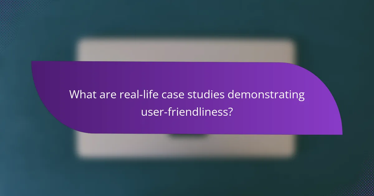 What are real-life case studies demonstrating user-friendliness?