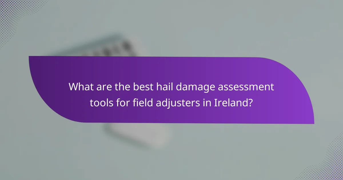 What are the best hail damage assessment tools for field adjusters in Ireland?