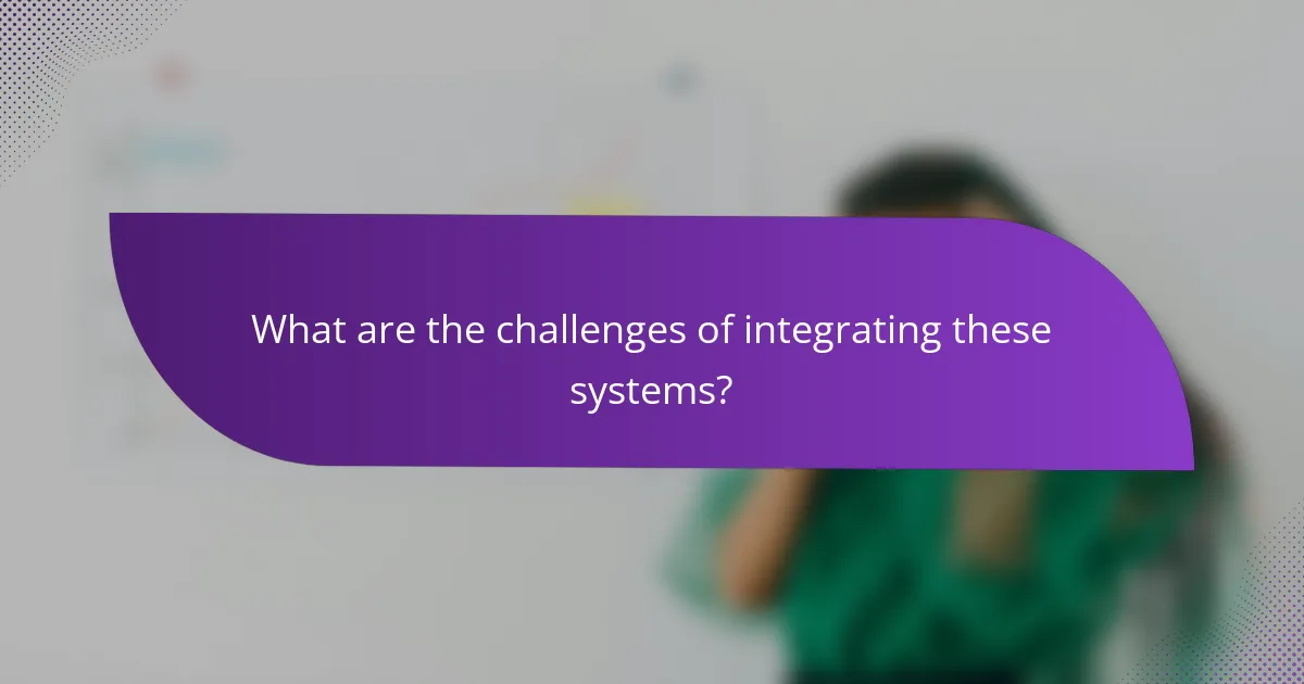 What are the challenges of integrating these systems?