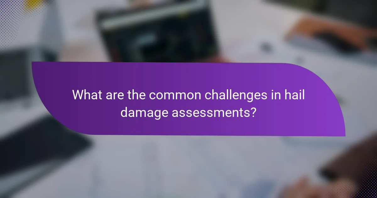 What are the common challenges in hail damage assessments?