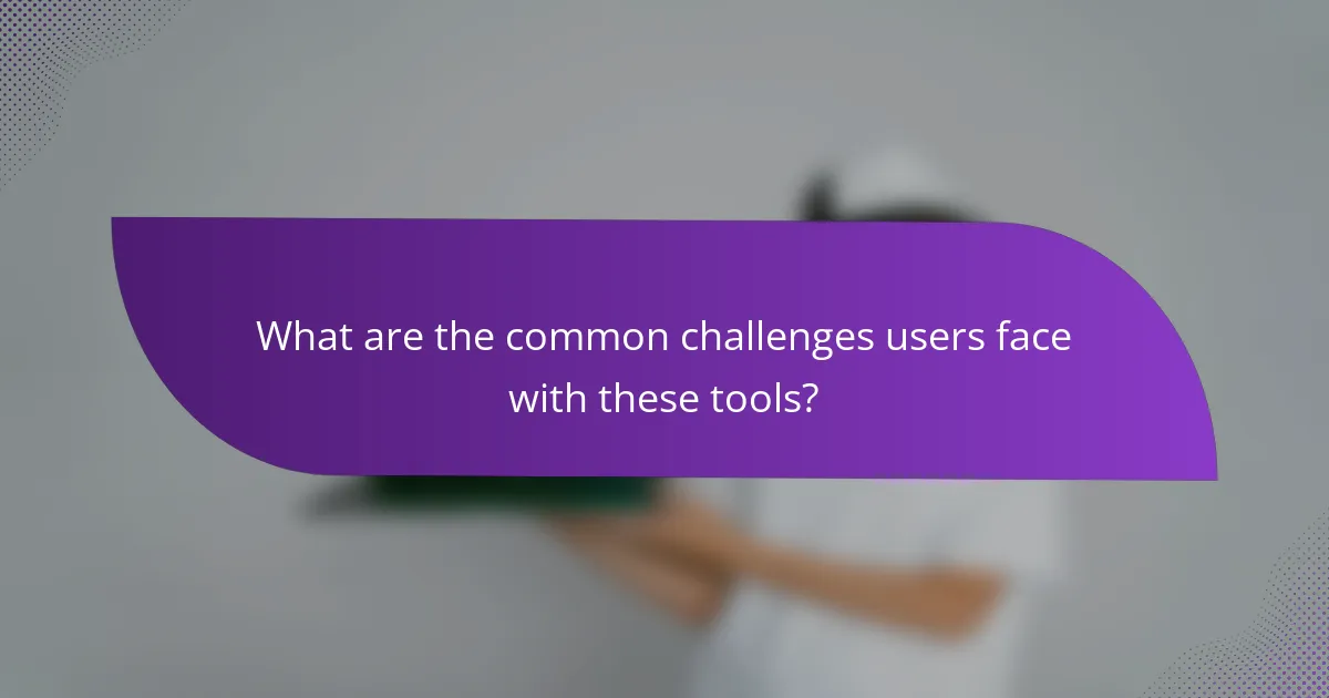 What are the common challenges users face with these tools?