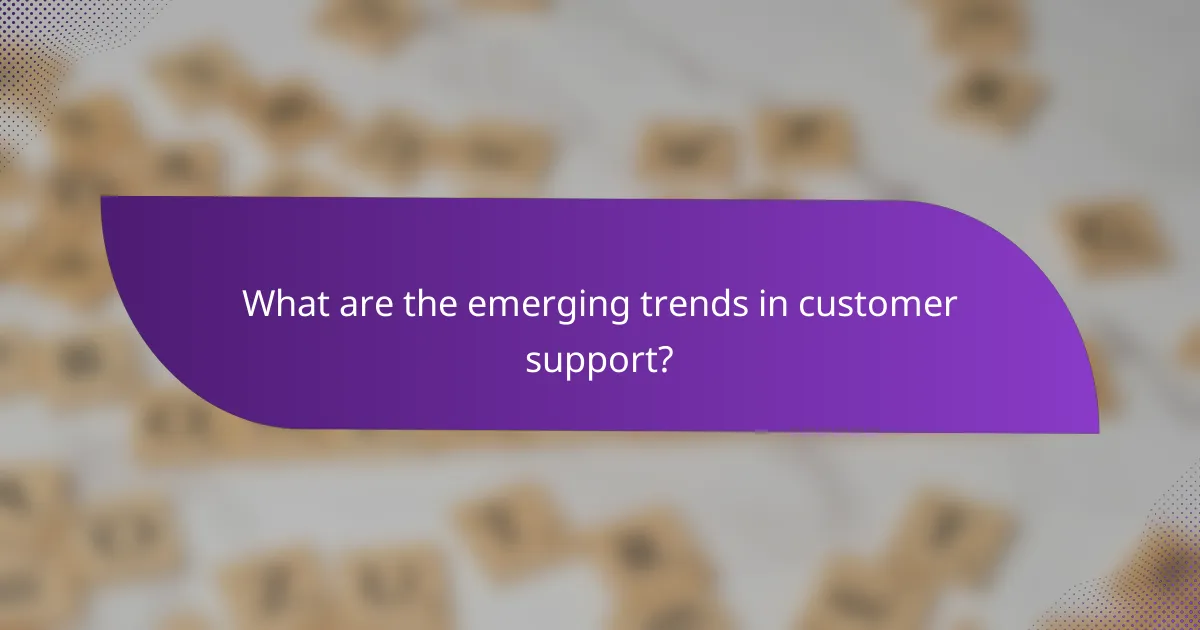 What are the emerging trends in customer support?