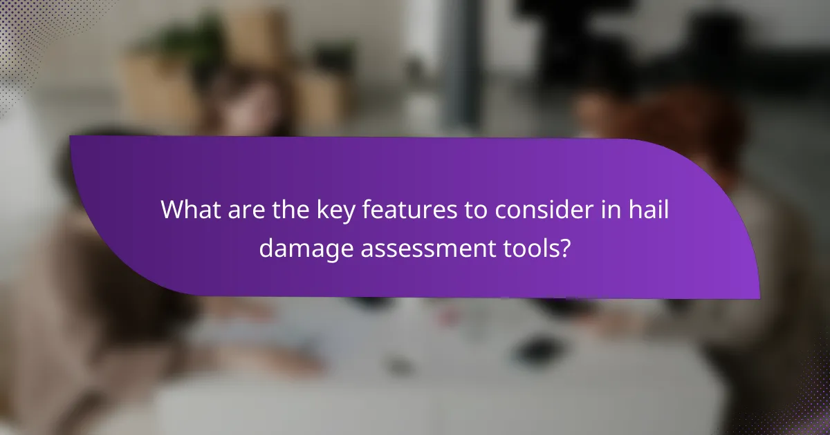 What are the key features to consider in hail damage assessment tools?