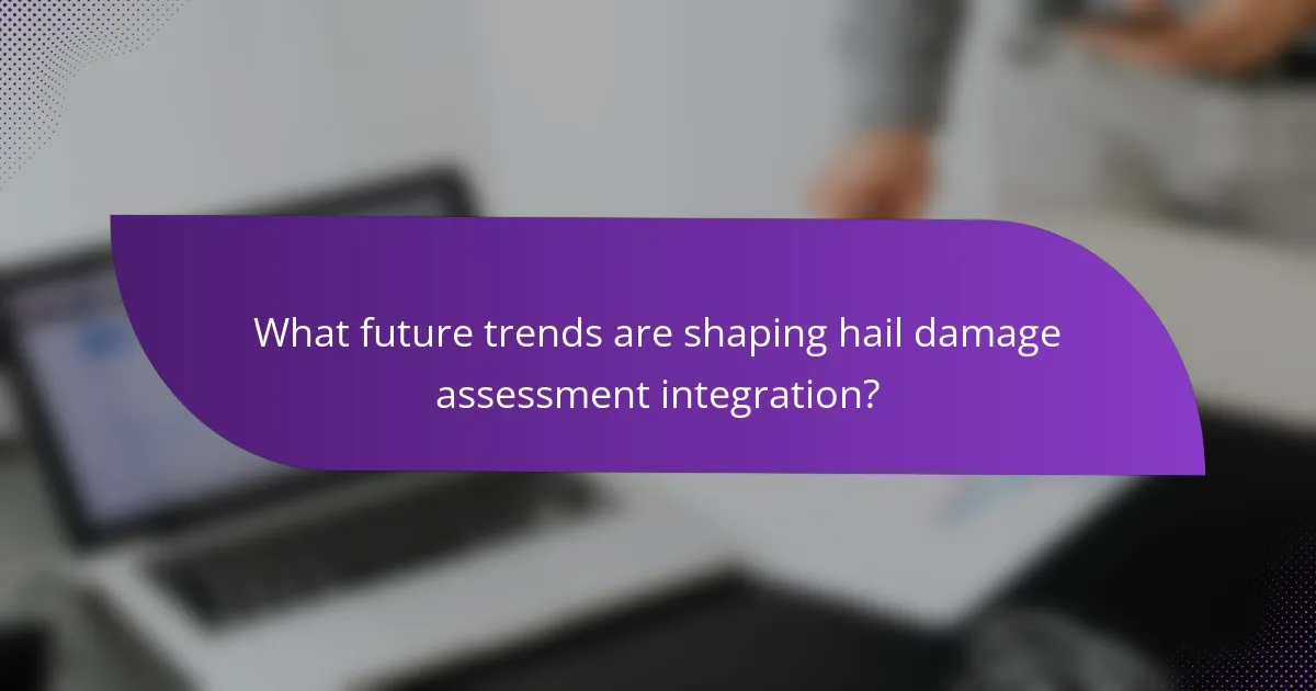 What future trends are shaping hail damage assessment integration?